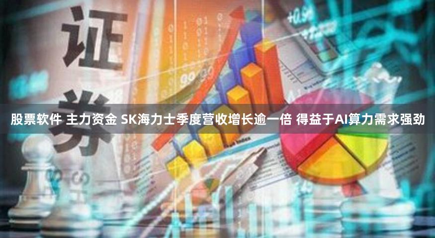 股票软件 主力资金 SK海力士季度营收增长逾一倍 得益于AI算力需求强劲