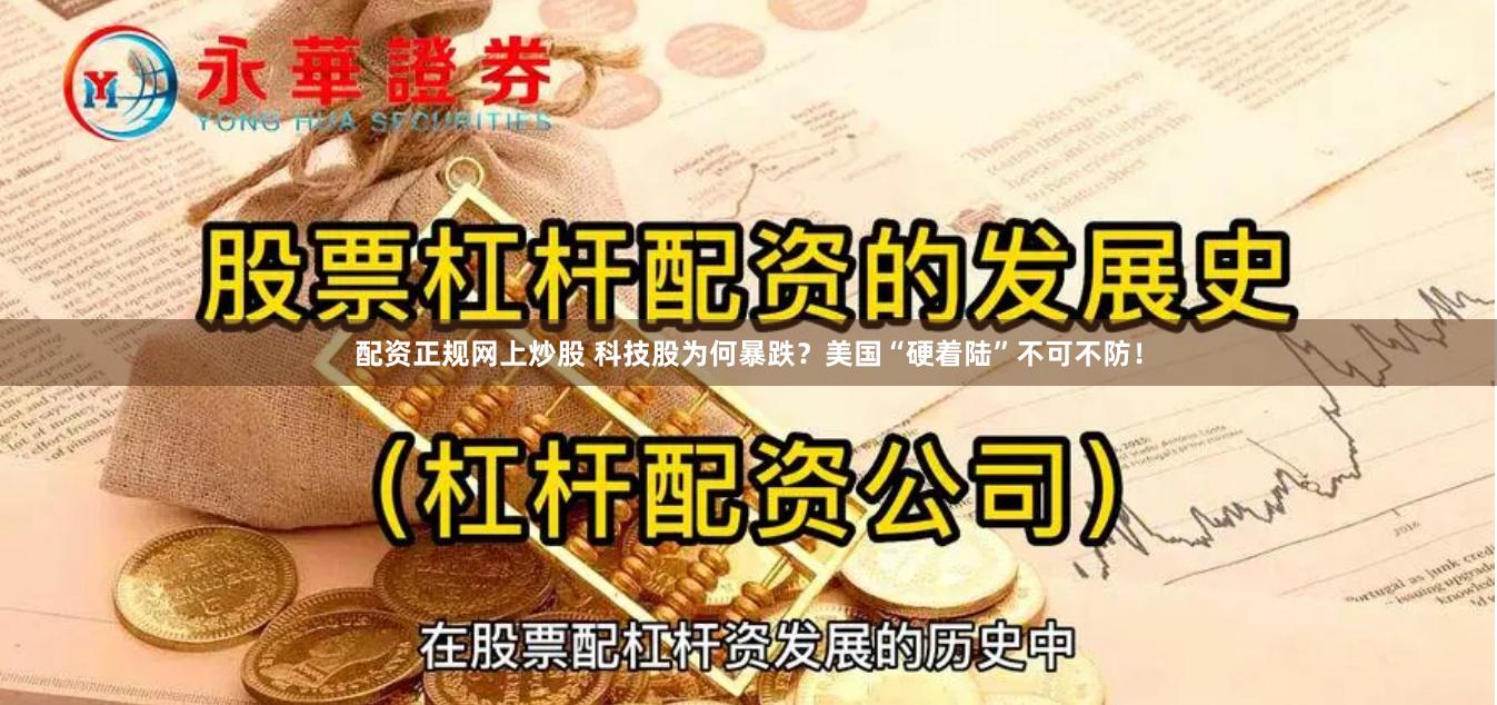 配资正规网上炒股 科技股为何暴跌？美国“硬着陆”不可不防！