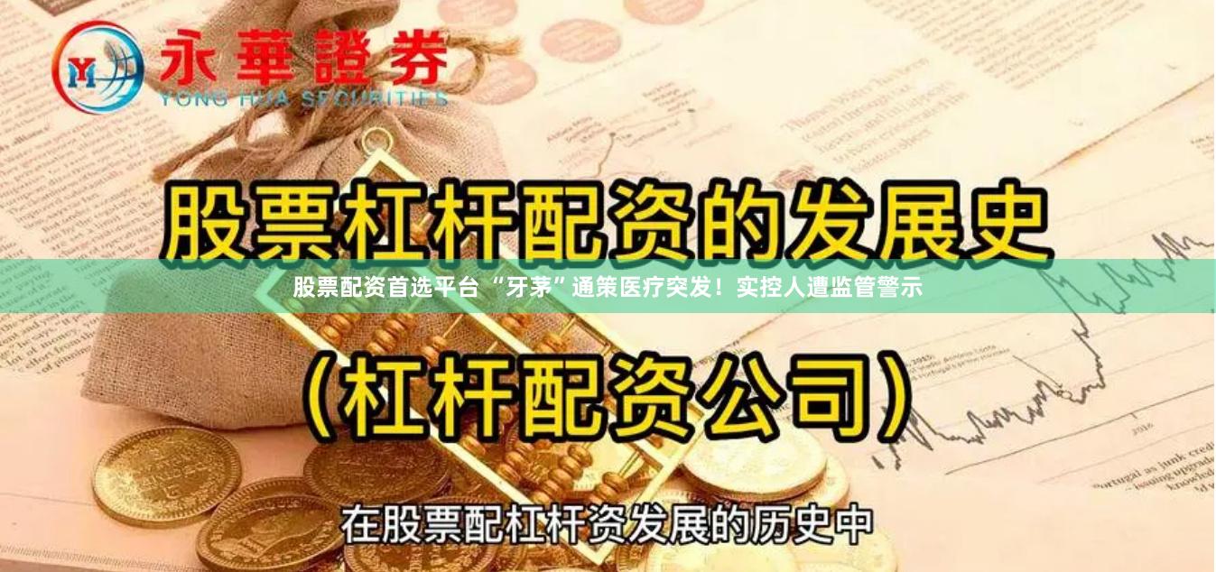 股票配资首选平台 “牙茅”通策医疗突发！实控人遭监管警示