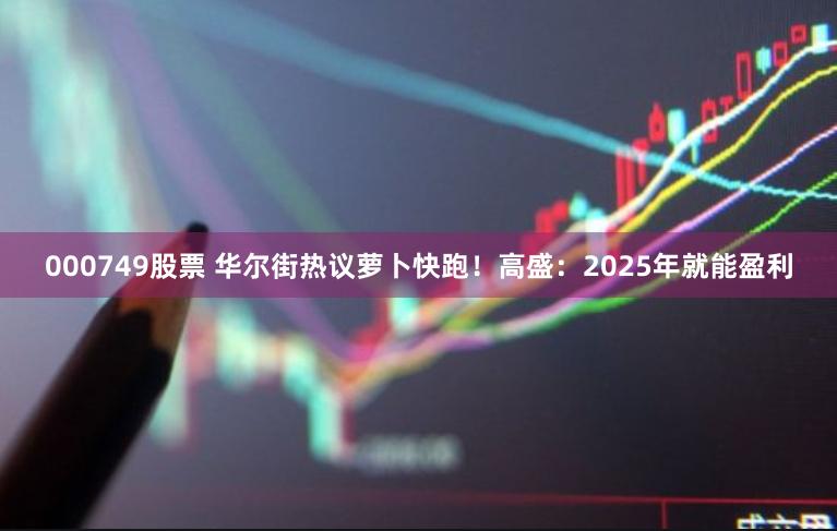 000749股票 华尔街热议萝卜快跑！高盛：2025年就能盈利