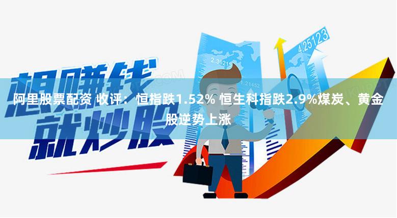 阿里股票配资 收评：恒指跌1.52% 恒生科指跌2.9%煤炭、黄金股逆势上涨