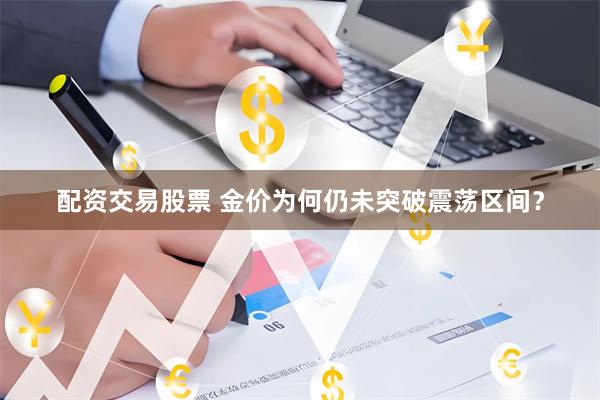 配资交易股票 金价为何仍未突破震荡区间？