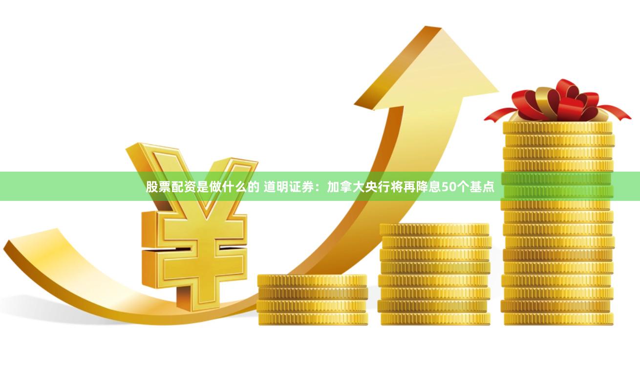 股票配资是做什么的 道明证券：加拿大央行将再降息50个基点