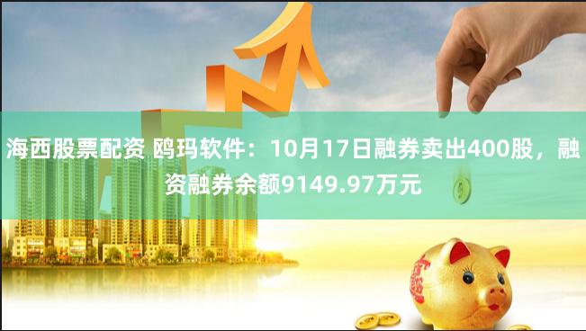 海西股票配资 鸥玛软件：10月17日融券卖出400股，融资融券余额9149.97万元