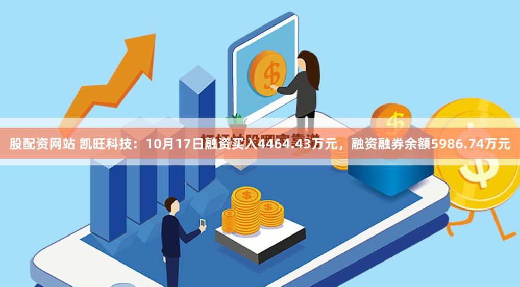 股配资网站 凯旺科技：10月17日融资买入4464.43万元，融资融券余额5986.74万元