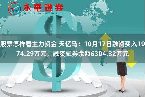 股票怎样看主力资金 天亿马：10月17日融资买入1974.29万元，融资融券余额6304.32万元