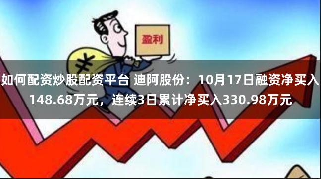 如何配资炒股配资平台 迪阿股份：10月17日融资净买入148.68万元，连续3日累计净买入330.98万元