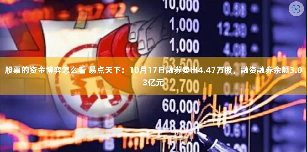 股票的资金博弈怎么看 易点天下：10月17日融券卖出4.47万股，融资融券余额3.03亿元