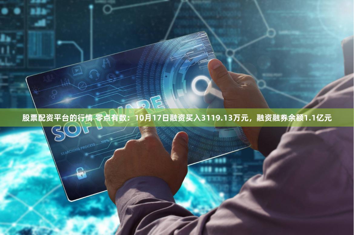 股票配资平台的行情 零点有数：10月17日融资买入3119.13万元，融资融券余额1.1亿元