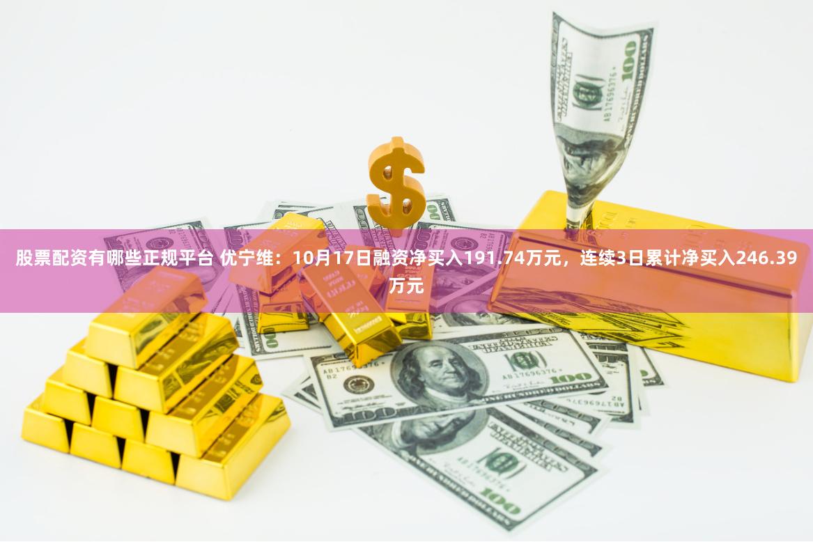 股票配资有哪些正规平台 优宁维：10月17日融资净买入191.74万元，连续3日累计净买入246.39万元