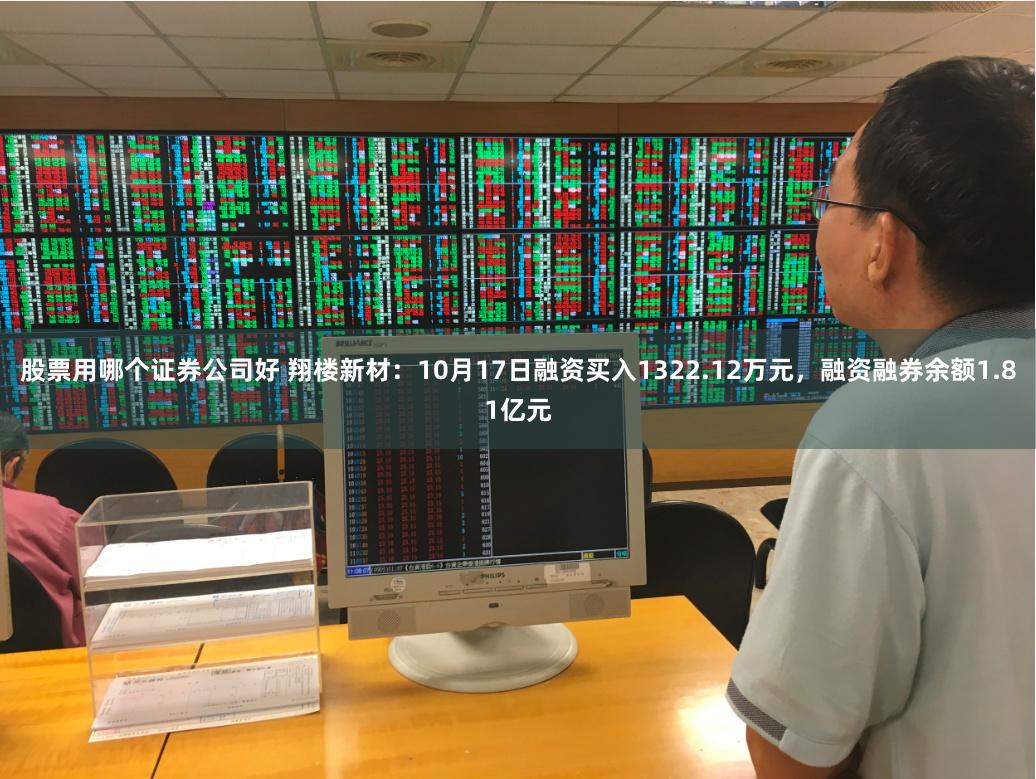 股票用哪个证券公司好 翔楼新材：10月17日融资买入1322.12万元，融资融券余额1.81亿元