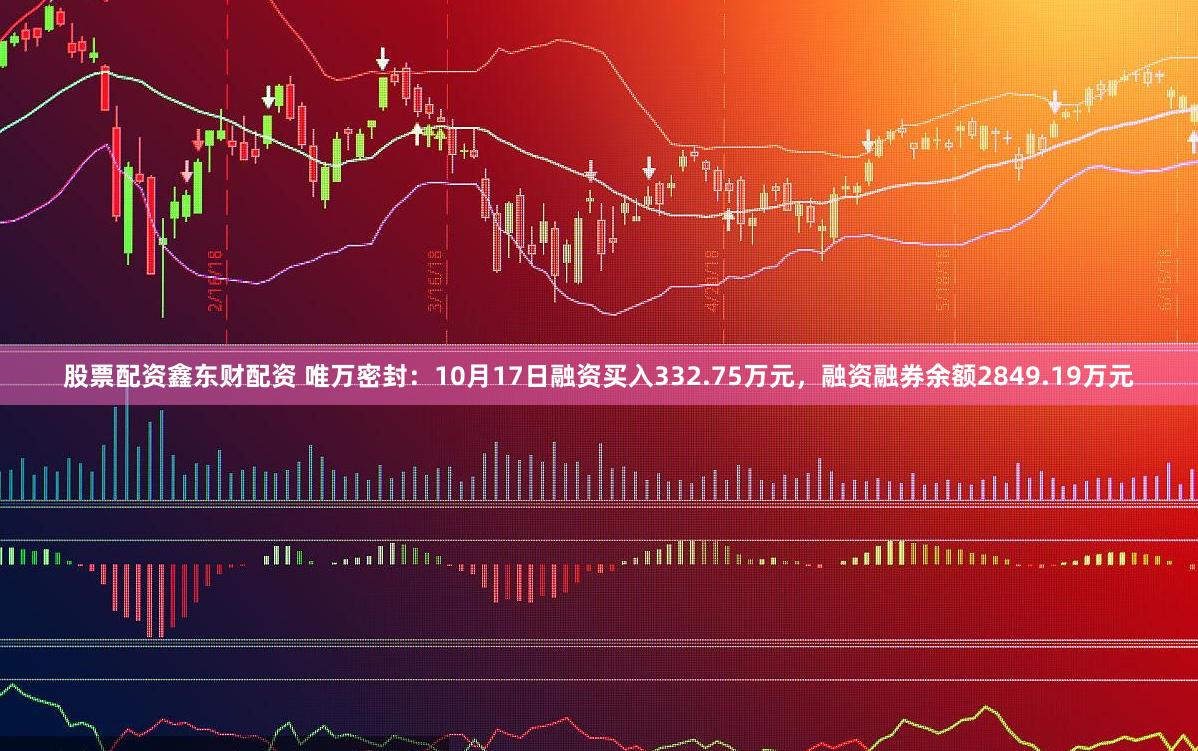 股票配资鑫东财配资 唯万密封：10月17日融资买入332.75万元，融资融券余额2849.19万元