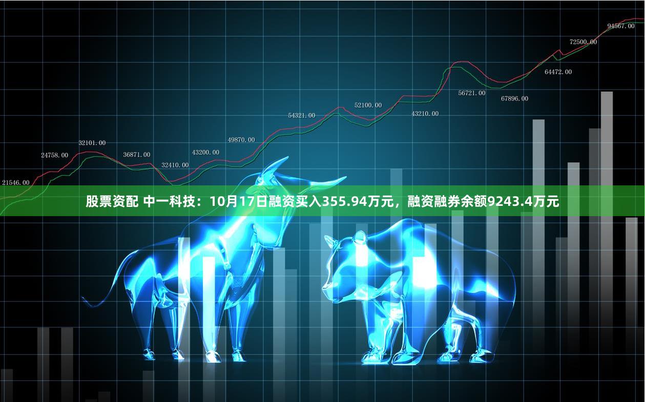 股票资配 中一科技：10月17日融资买入355.94万元，融资融券余额9243.4万元