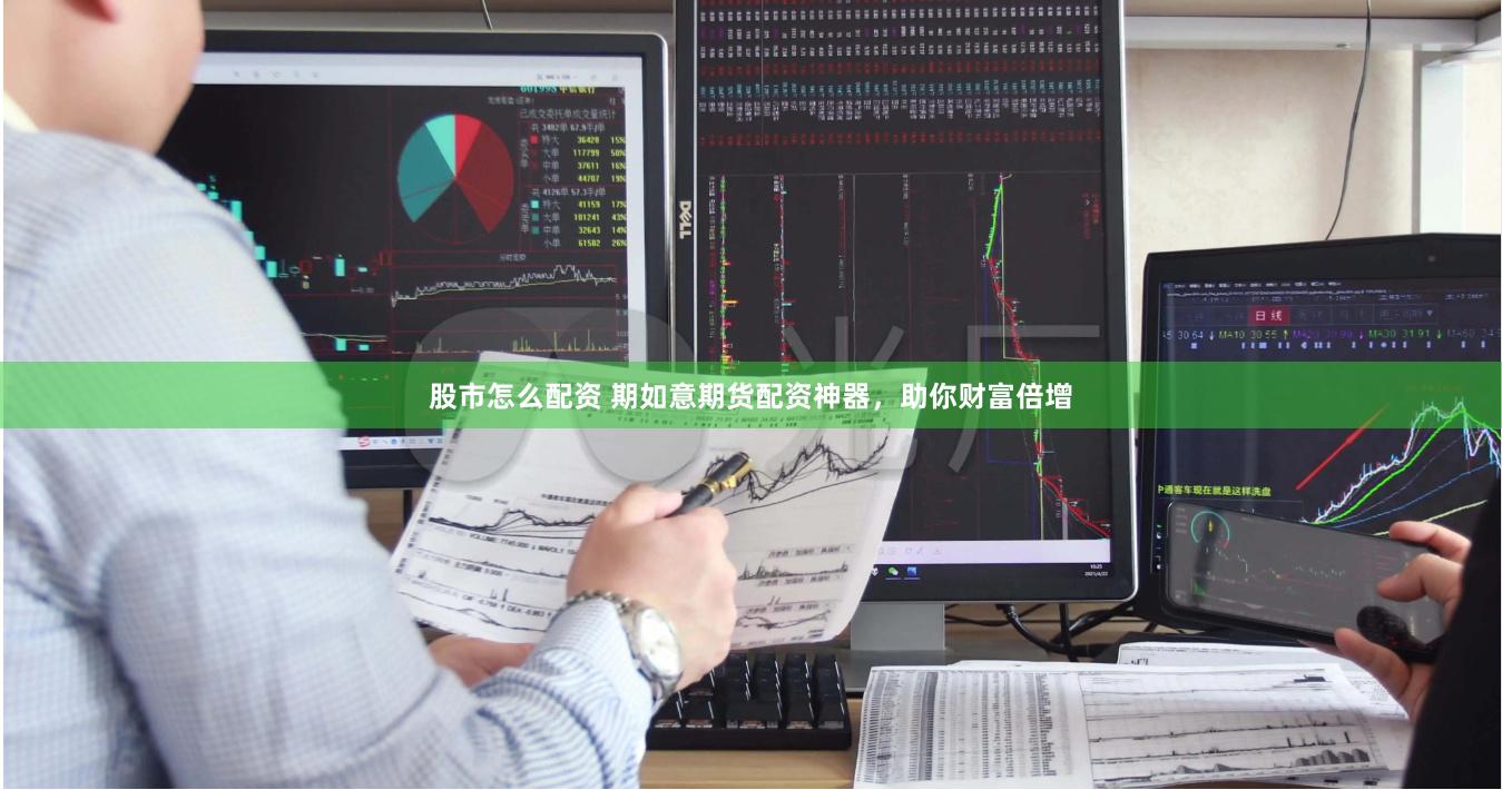 股市怎么配资 期如意期货配资神器，助你财富倍增