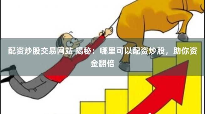 配资炒股交易网站 揭秘：哪里可以配资炒股，助你资金翻倍