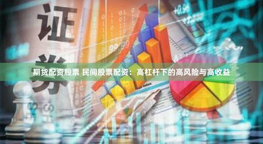期货配资股票 民间股票配资：高杠杆下的高风险与高收益