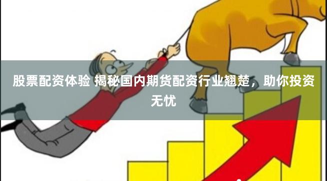 股票配资体验 揭秘国内期货配资行业翘楚，助你投资无忧