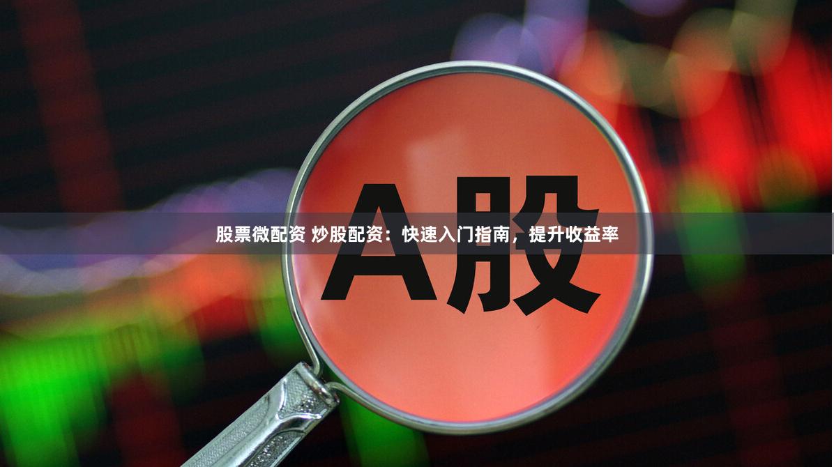 股票微配资 炒股配资：快速入门指南，提升收益率