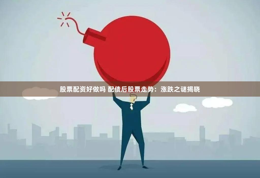股票配资好做吗 配债后股票走势：涨跌之谜揭晓