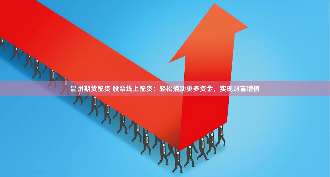 温州期货配资 股票线上配资：轻松撬动更多资金，实现财富增值