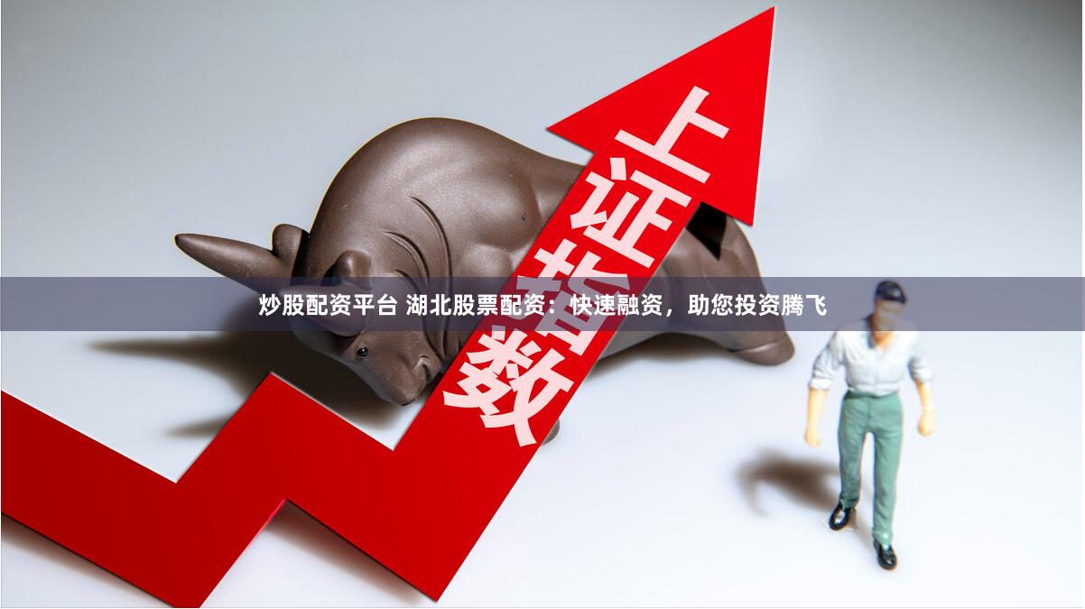 炒股配资平台 湖北股票配资：快速融资，助您投资腾飞