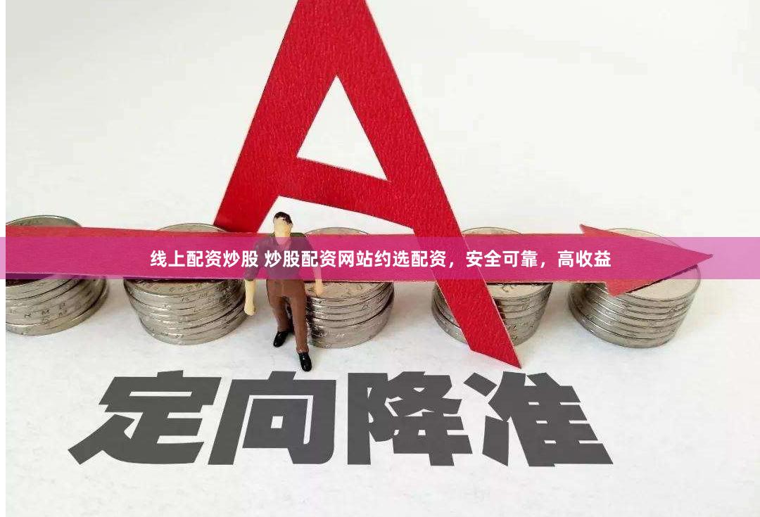 线上配资炒股 炒股配资网站约选配资，安全可靠，高收益