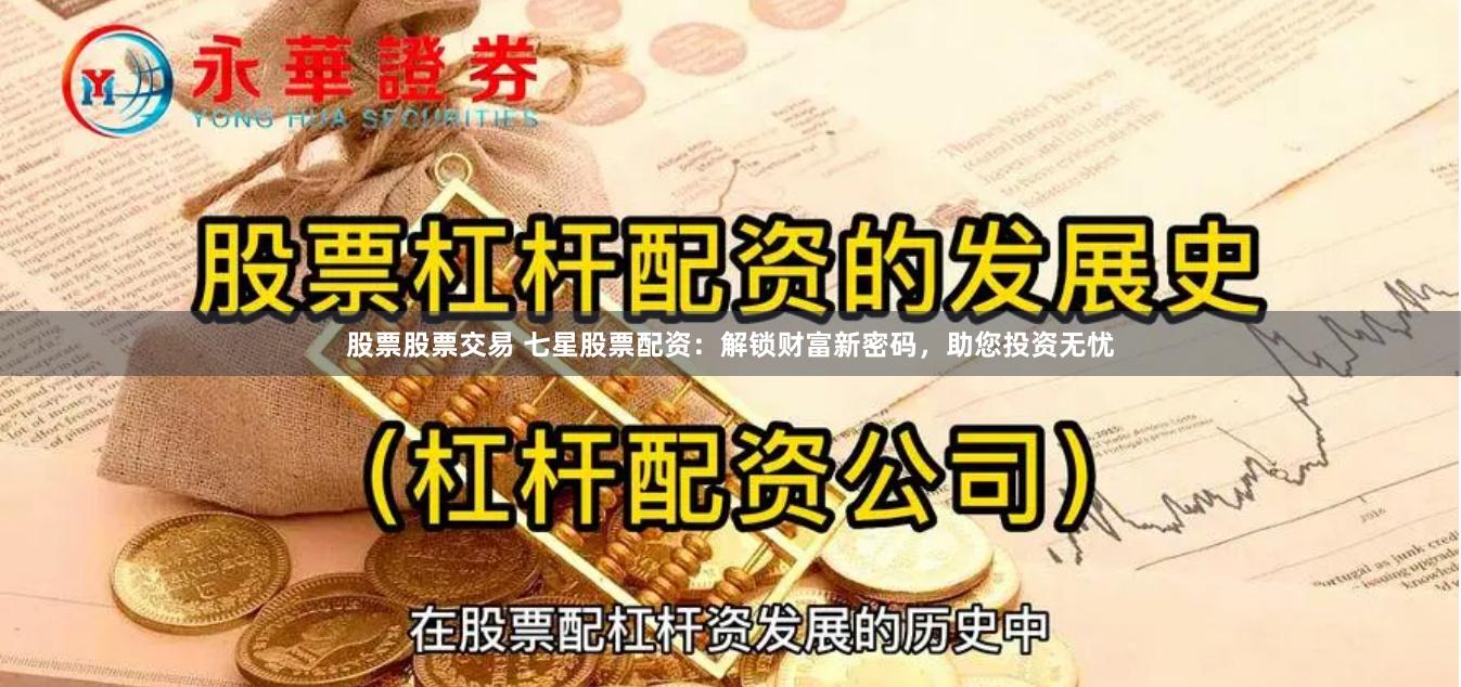 股票股票交易 七星股票配资：解锁财富新密码，助您投资无忧