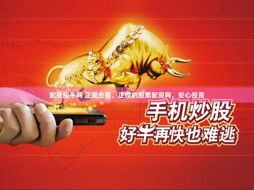配资股牛网 正规合规，正规的股票配资网，安心投资
