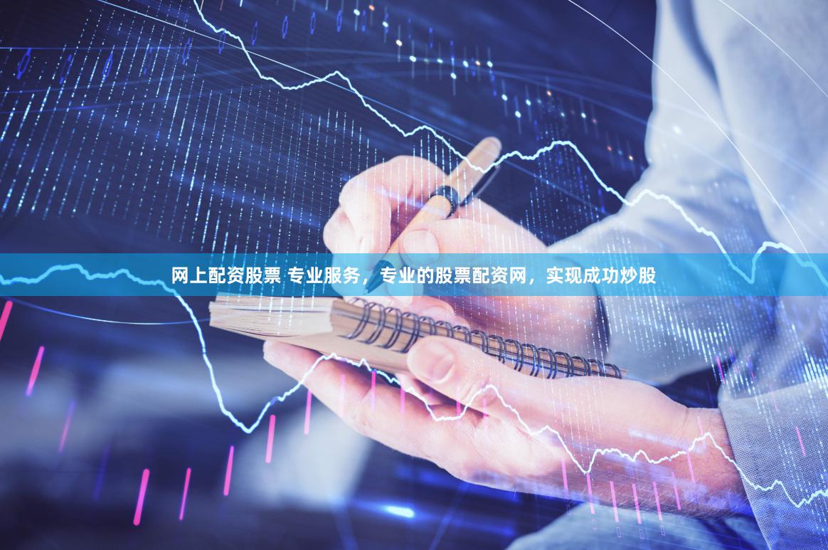 网上配资股票 专业服务，专业的股票配资网，实现成功炒股
