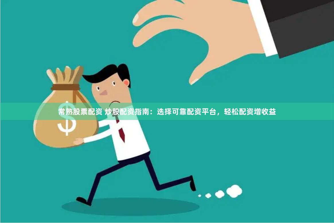 常熟股票配资 炒股配资指南：选择可靠配资平台，轻松配资增收益
