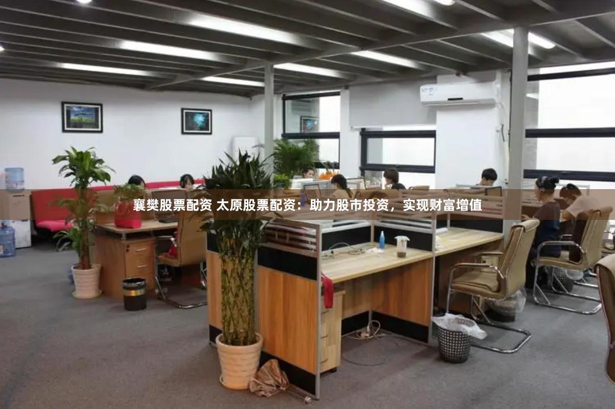 襄樊股票配资 太原股票配资：助力股市投资，实现财富增值
