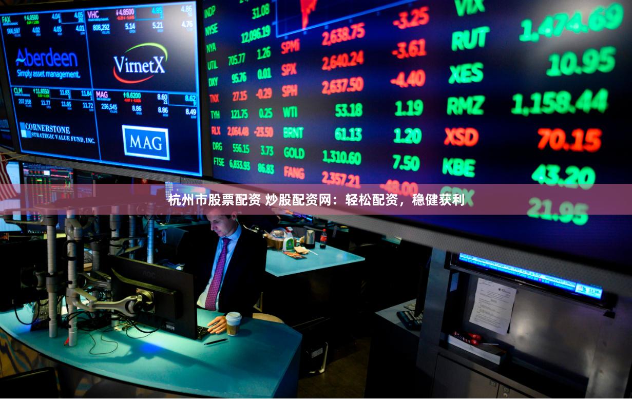 杭州市股票配资 炒股配资网：轻松配资，稳健获利