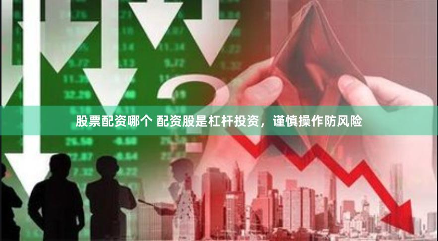 股票配资哪个 配资股是杠杆投资，谨慎操作防风险
