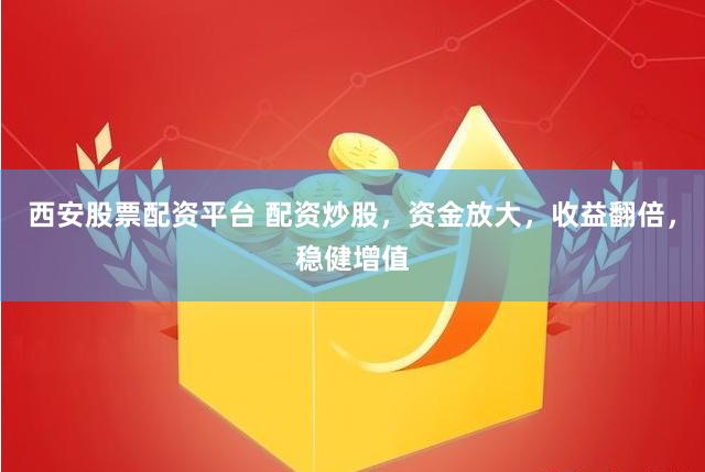 西安股票配资平台 配资炒股，资金放大，收益翻倍，稳健增值