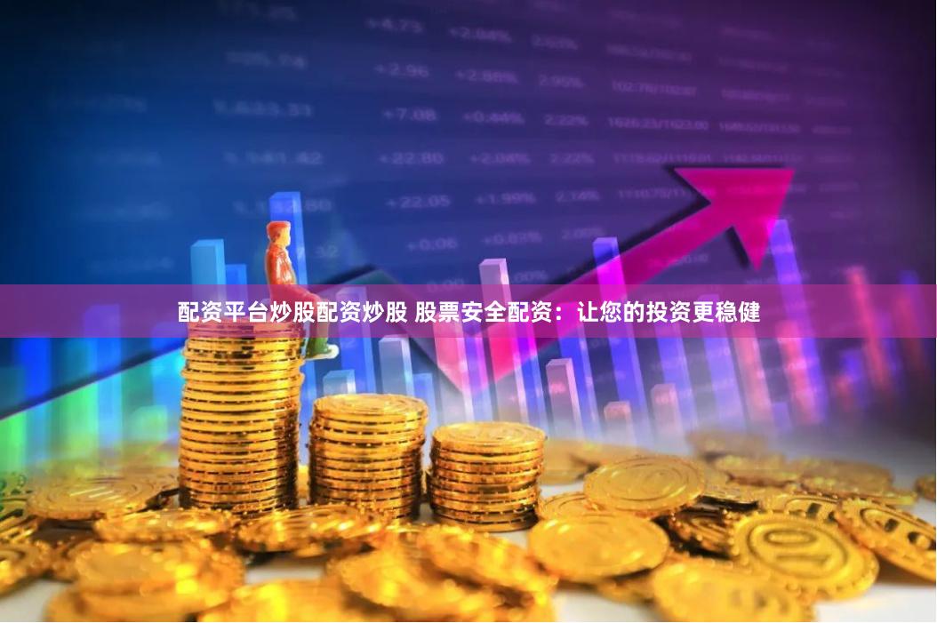配资平台炒股配资炒股 股票安全配资：让您的投资更稳健