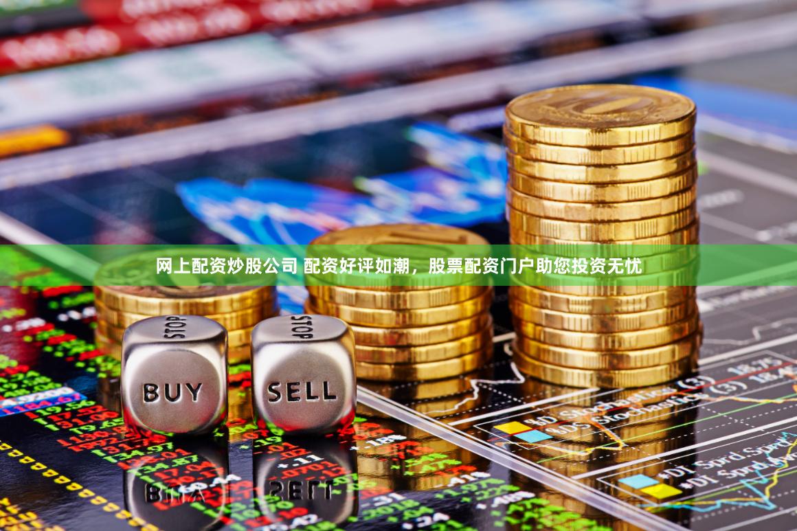 网上配资炒股公司 配资好评如潮，股票配资门户助您投资无忧