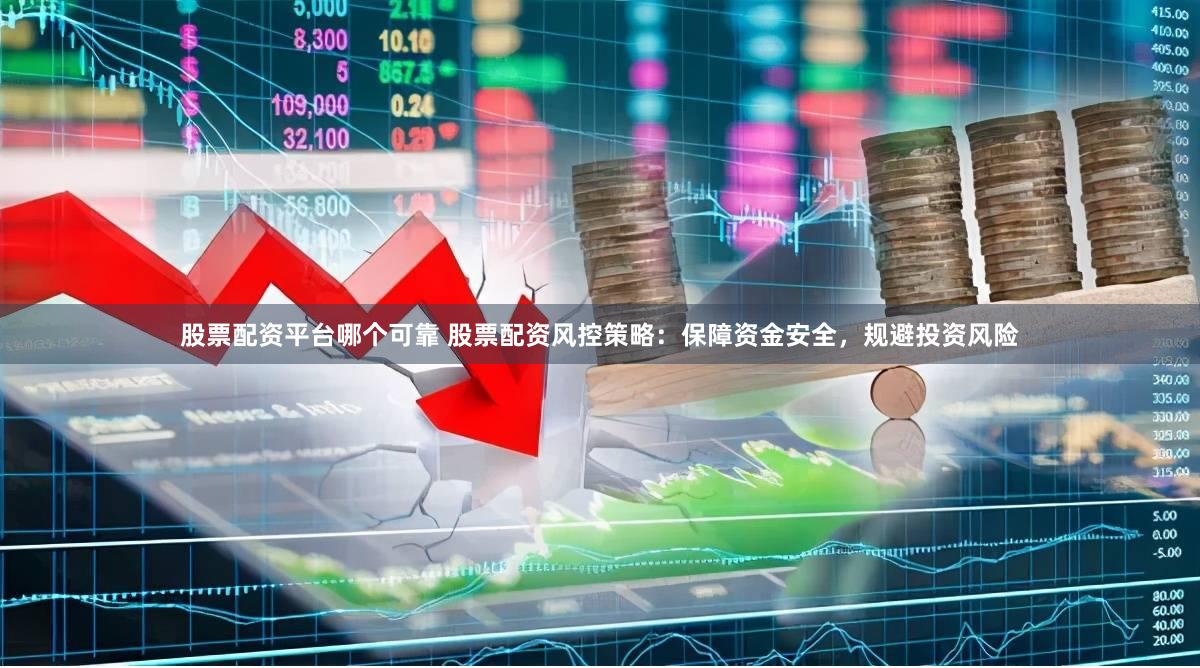 股票配资平台哪个可靠 股票配资风控策略：保障资金安全，规避投资风险