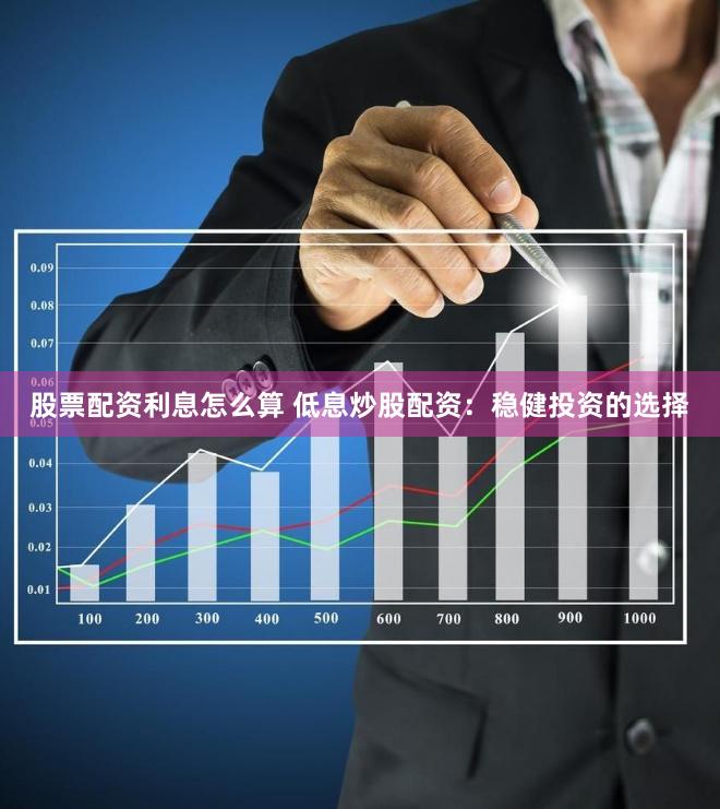 股票配资利息怎么算 低息炒股配资：稳健投资的选择